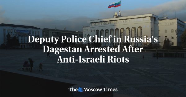 Deputy Police Chief in Russia’s Dagestan Arrested After Anti-Israeli Riots