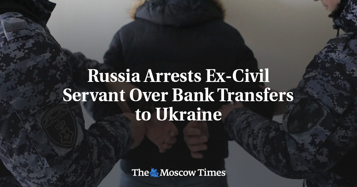 Russia Arrests Ex-Civil Servant Over Bank Transfers to Ukraine