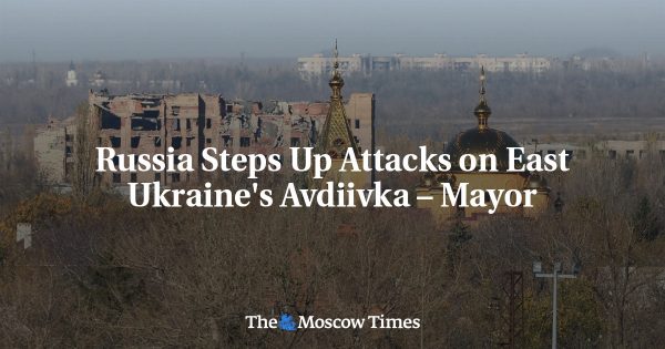 Russia Steps Up Attacks on East Ukraine’s Avdiivka – Mayor