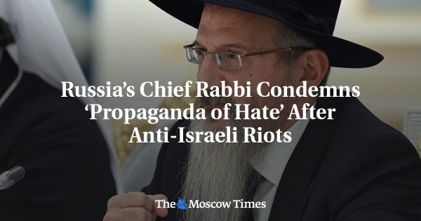 Russia’s Chief Rabbi Condemns ‘Propaganda of Hate’ After Anti-Israeli Riots