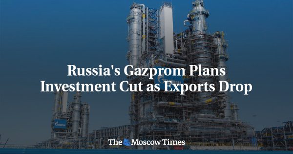 Russia’s Gazprom Plans Investment Cut as Exports Drop