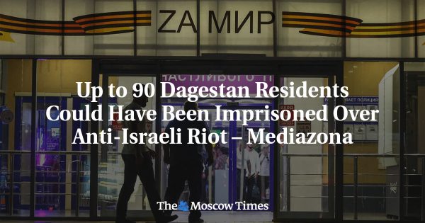Up to 90 Dagestan Residents Could Have Been Imprisoned Over Anti-Israeli Riot – Mediazona