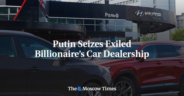 Putin Seizes Exiled Billionaire’s Car Dealership