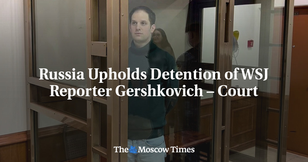 Russia Upholds Detention of WSJ Reporter Gershkovich – Court