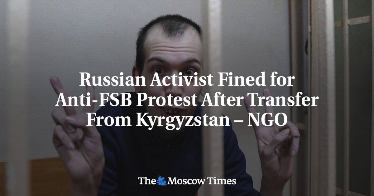 Russian Activist Fined for Anti-FSB Protest After Transfer From Kyrgyzstan – NGO