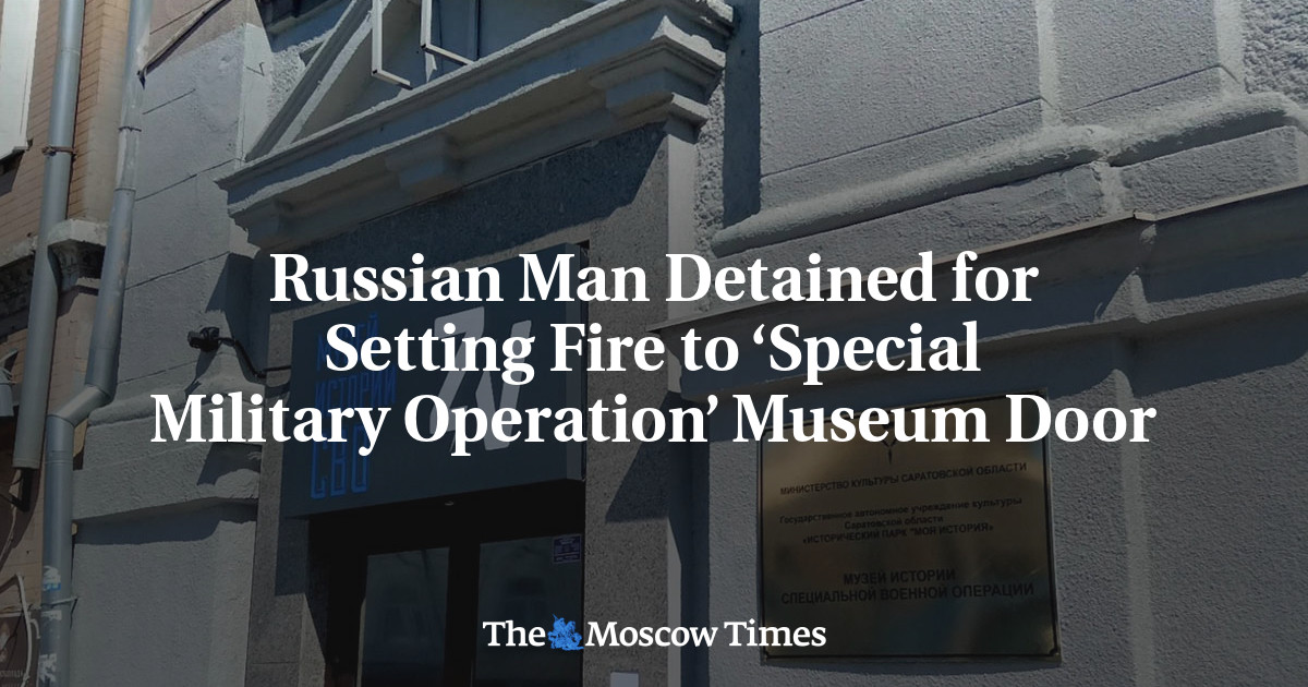 Russian Man Detained for Setting Fire to ‘Special Military Operation’ Museum Door