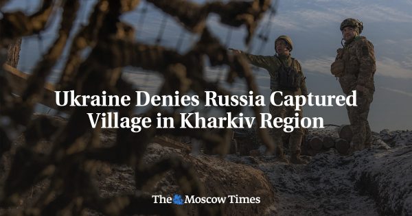 Ukraine Denies Russia Captured Village in Kharkiv Region
