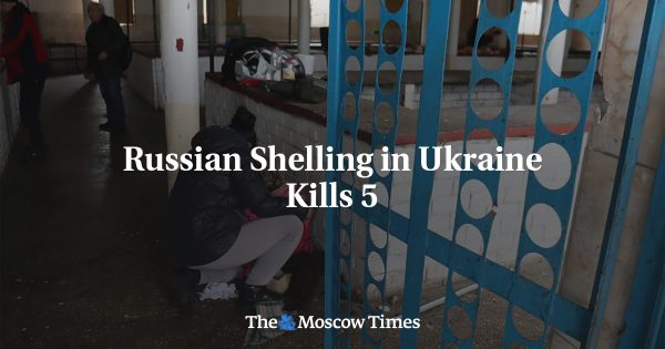 Russian Shelling in Ukraine Kills 5