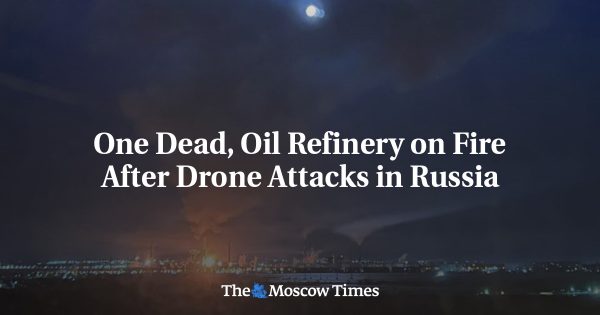 One Dead, Oil Refinery on Fire After Drone Attacks in Russia