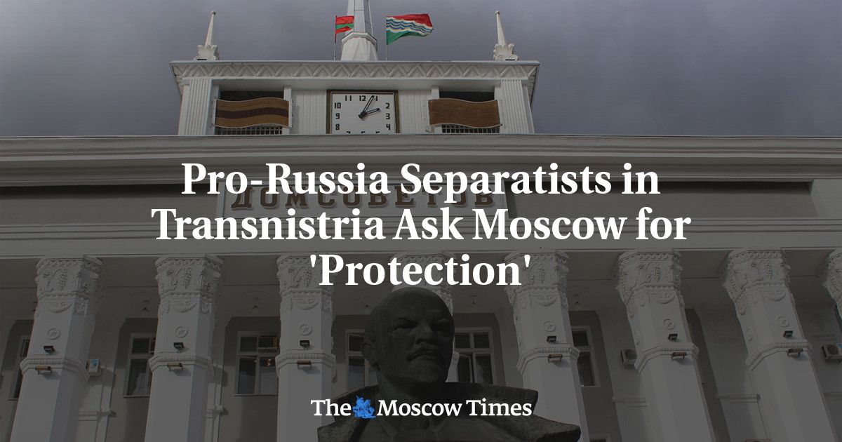 Pro-Russia Separatists in Transnistria Ask Moscow for ‘Protection’