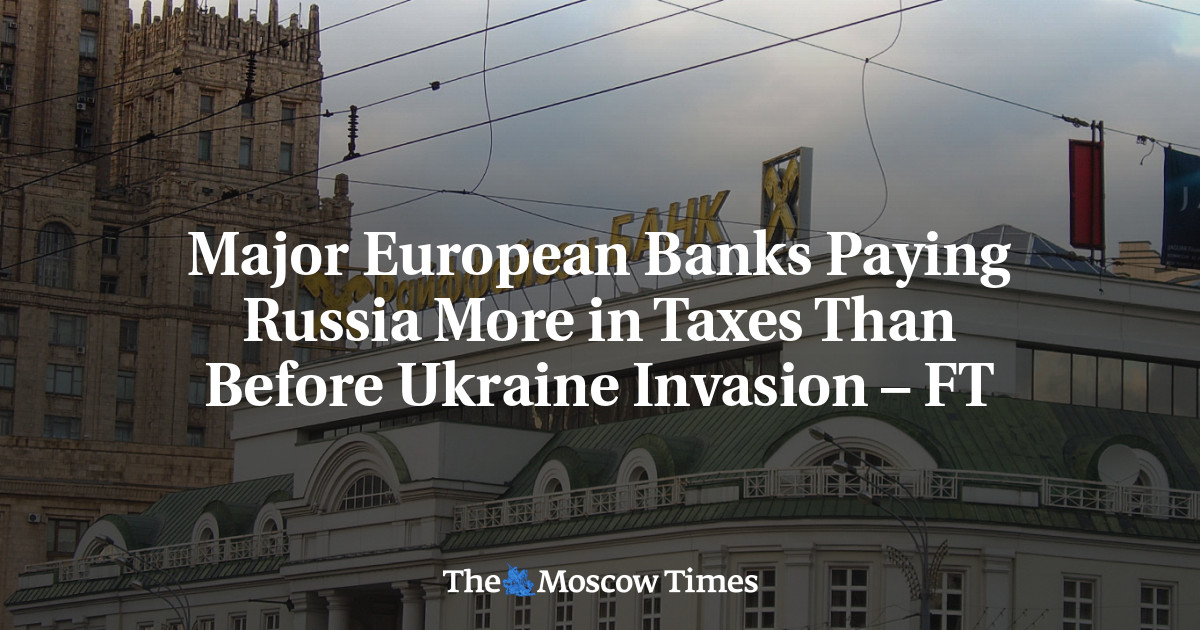 Major European Banks Paying Russia More in Taxes Than Before Ukraine Invasion – FT
