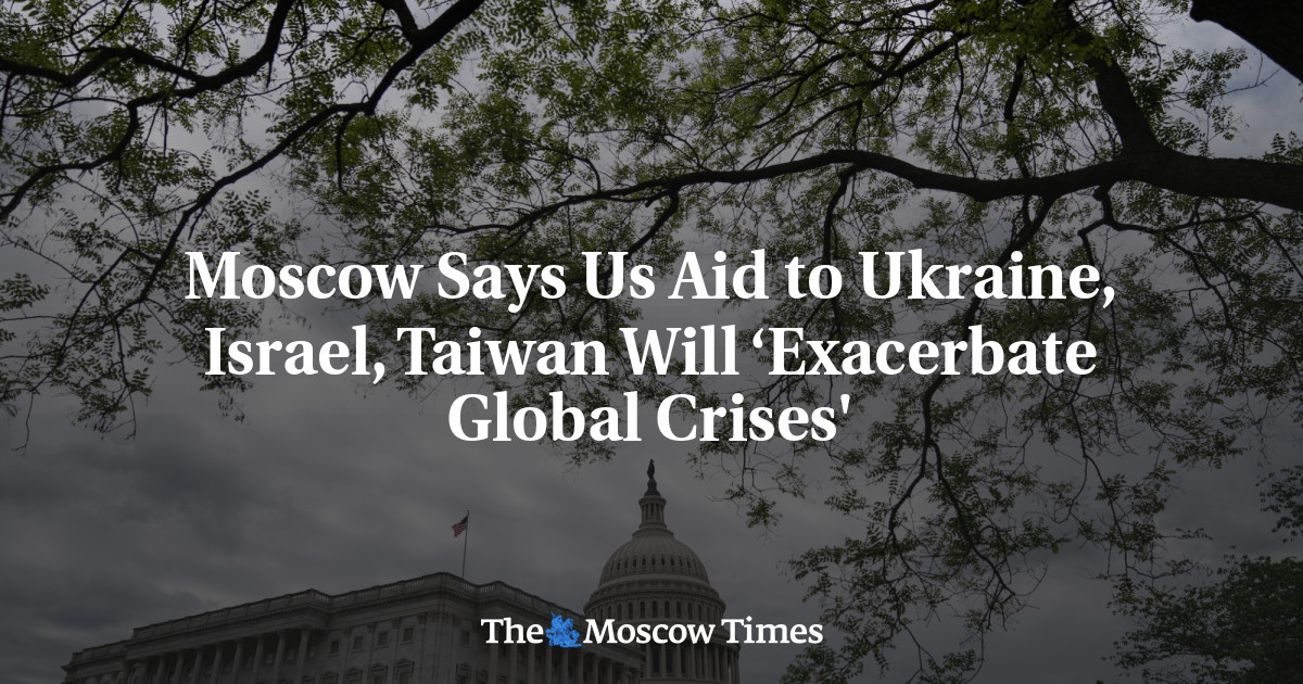 Moscow Says Us Aid to Ukraine, Israel, Taiwan Will ‘Exacerbate Global Crises’