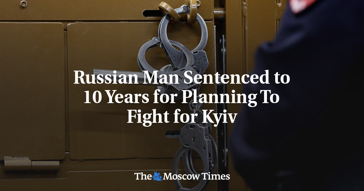 Russian Man Sentenced to 10 Years for Planning To Fight for Kyiv