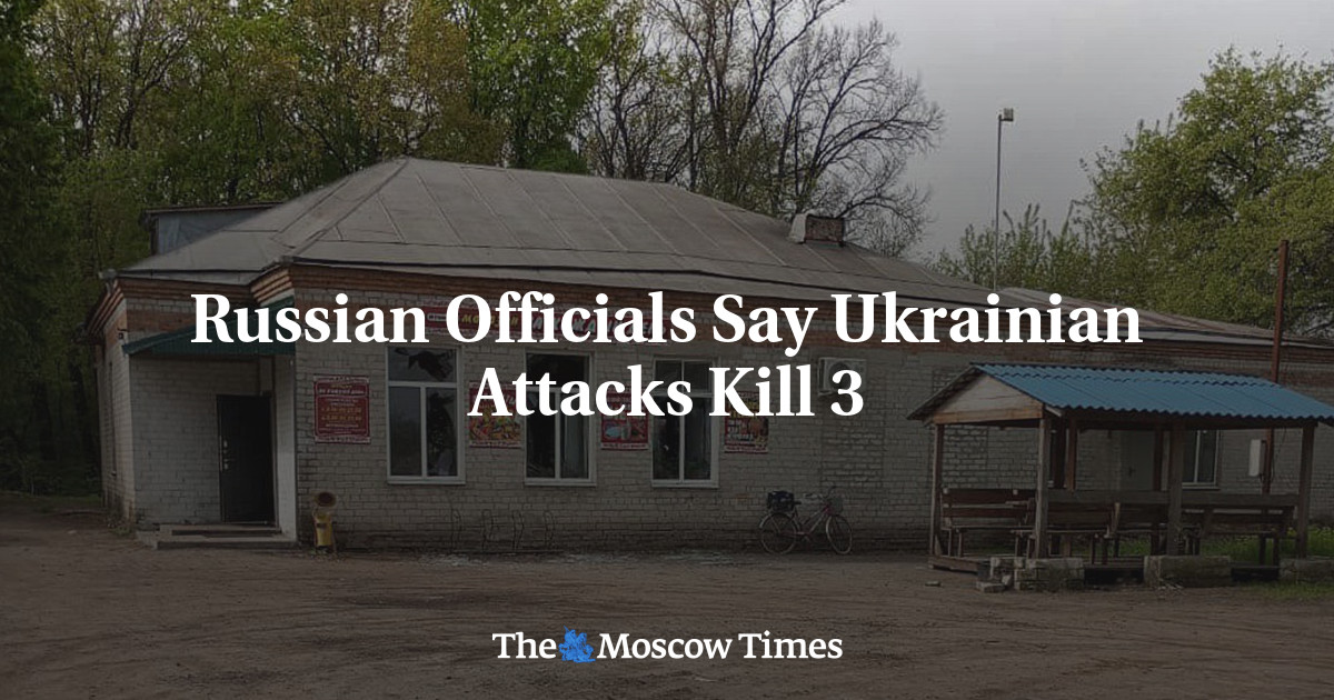 Russian Officials Say Ukrainian Attacks Kill 3