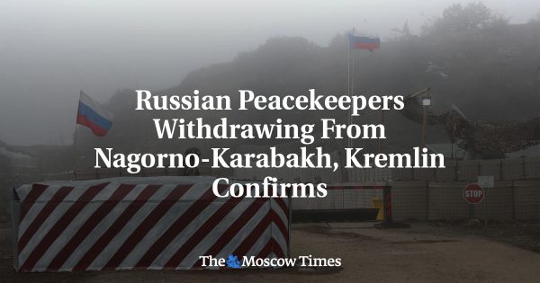 Russian Peacekeepers Withdrawing From Nagorno-Karabakh, Kremlin Confirms