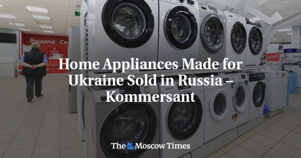 Home Appliances Made for Ukraine Sold in Russia – Kommersant
