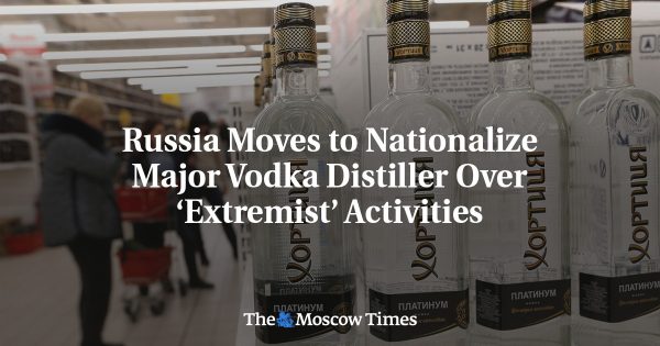Russia Moves to Nationalize Major Vodka Distiller Over ‘Extremist’ Activities