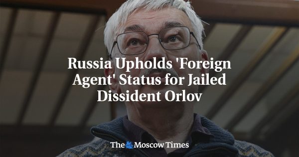 Russia Upholds ‘Foreign Agent’ Status for Jailed Dissident Orlov