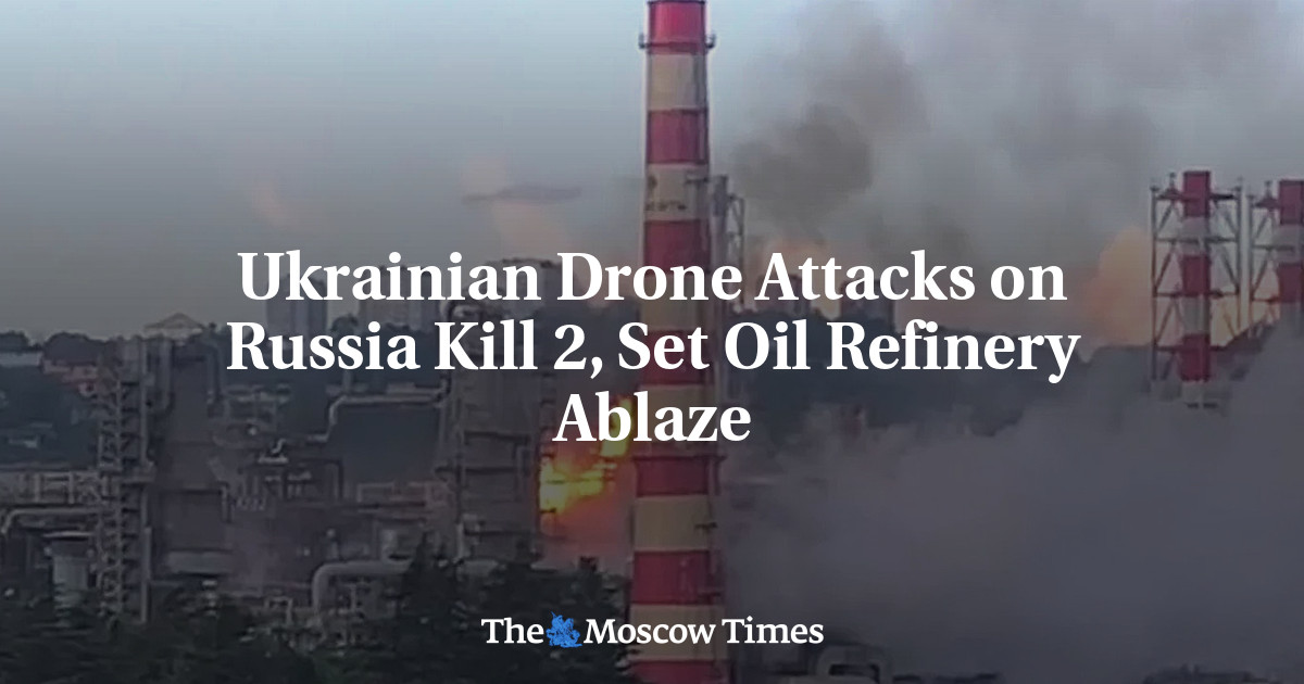 Ukrainian Drone Attacks on Russia Kill 2, Set Oil Refinery Ablaze