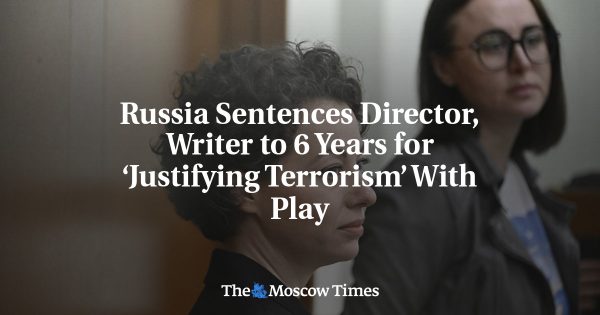 Russia Sentences Director, Writer to 6 Years for ‘Justifying Terrorism’ With Play