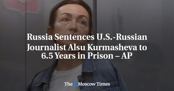 Russia Sentences U.S.-Russian Journalist Alsu Kurmasheva to 6