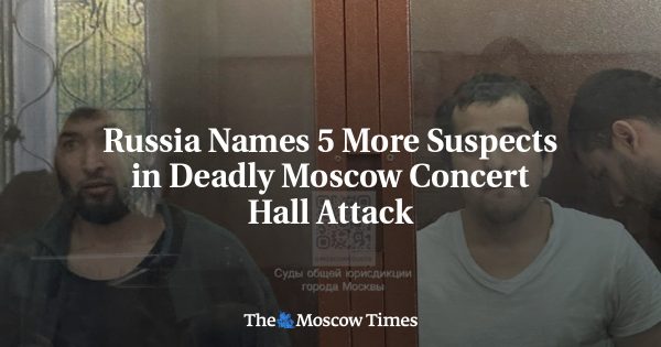 Russia Names 5 More Suspects in Deadly Moscow Concert Hall Attack