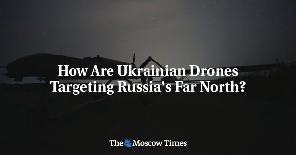How Are Ukrainian Drones Targeting Russia’s Far North?