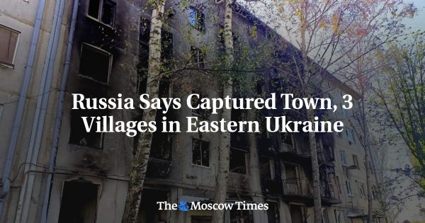 Russia Says Captured Town, 3 Villages in Eastern Ukraine
