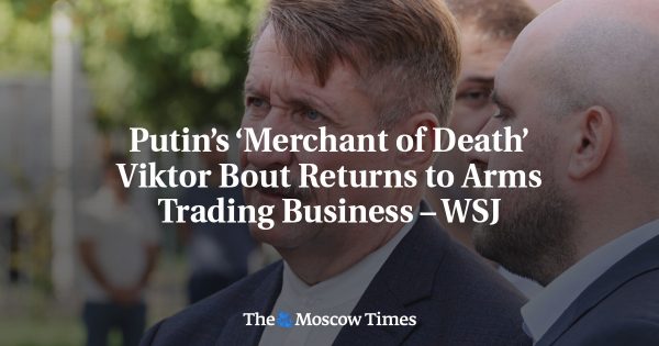 Putin’s ‘Merchant of Death’ Viktor Bout Returns to Arms Trading Business – WSJ