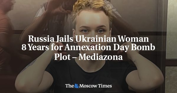Russia Jails Ukrainian Woman 8 Years for Annexation Day Bomb Plot – Mediazona